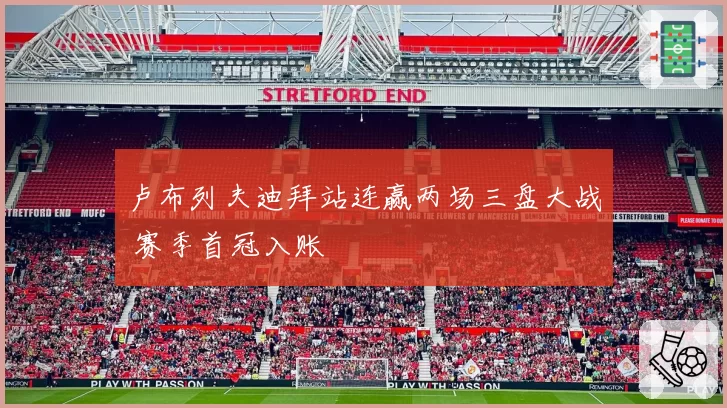卢布列夫迪拜站连赢两场三盘大战 赛季首冠入账