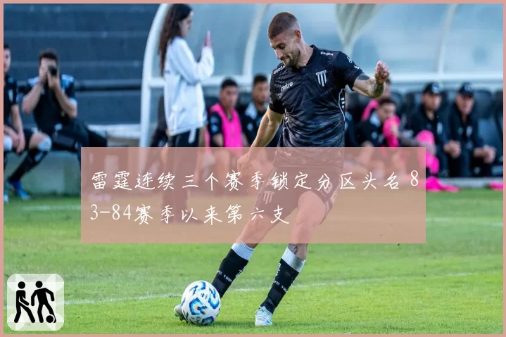 雷霆连续三个赛季锁定分区头名 83-84赛季以来第六支