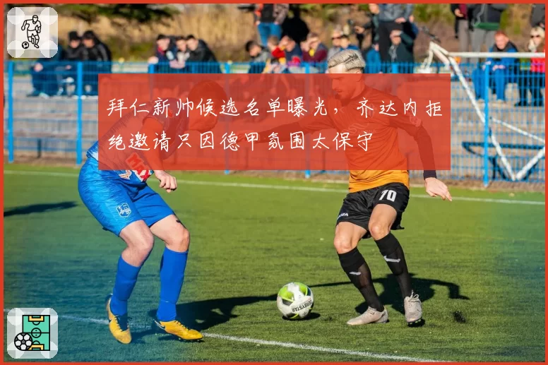 拜仁新帅候选名单曝光,齐达内拒绝邀请只因德甲氛围太保守