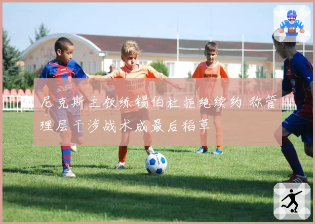 尼克斯主教练锡伯杜拒绝续约 称管理层干涉战术成最后稻草