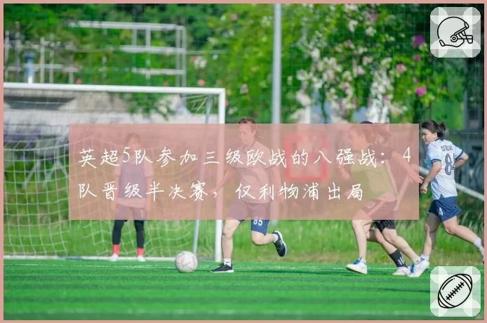 英超5队参加三级欧战的八强战：4队晋级半决赛，仅利物浦出局