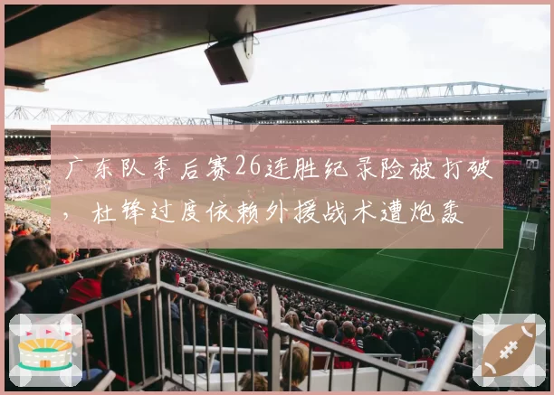 广东队季后赛26连胜纪录险被打破，杜锋过度依赖外援战术遭炮轰