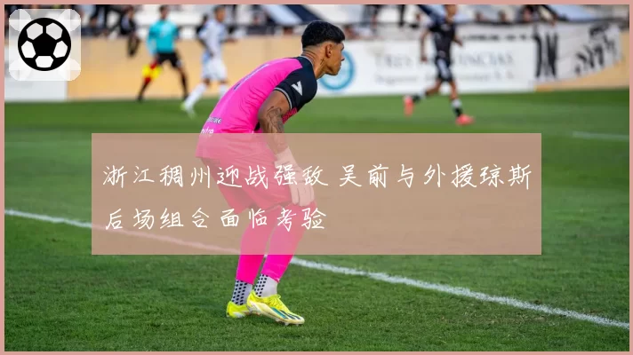 浙江稠州迎战强敌 吴前与外援琼斯后场组合面临考验