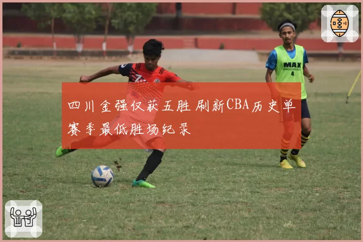 四川金强仅获五胜 刷新CBA历史单赛季最低胜场纪录