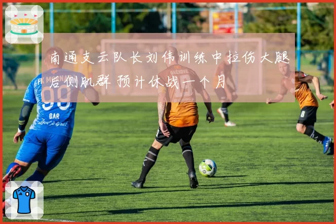 南通支云队长刘伟训练中拉伤大腿后侧肌群 预计休战一个月