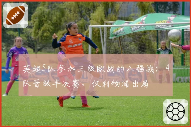 英超5队参加三级欧战的八强战：4队晋级半决赛，仅利物浦出局