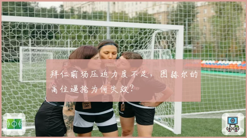 拜仁前场压迫力度不足，图赫尔的高位逼抢为何失效？