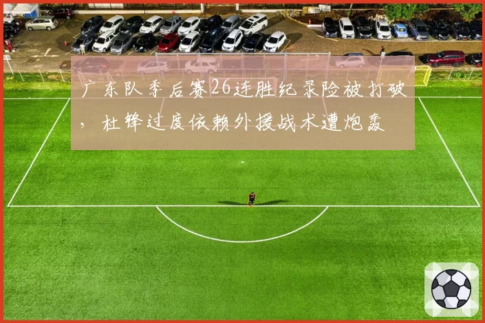 广东队季后赛26连胜纪录险被打破，杜锋过度依赖外援战术遭炮轰