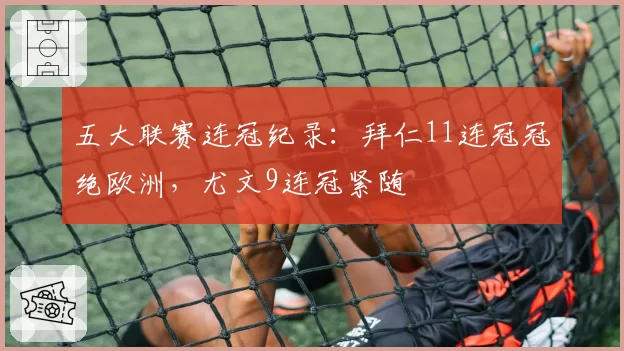 五大联赛连冠纪录:拜仁11连冠冠绝欧洲,尤文9连冠紧随